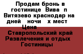 Продам бронь в гостинице “Вива“ п. Витязево краснодар на 5дней/4 ночи 3-х мест. › Цена ­ 7 200 - Ставропольский край Развлечения и отдых » Гостиницы   